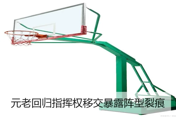 元老回归指挥权移交暴露阵型裂痕